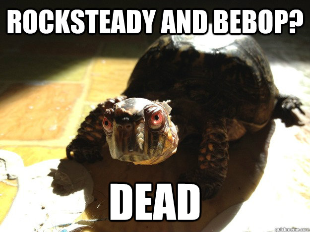 Rocksteady and Bebop? dead - Rocksteady and Bebop? dead  Evil Turtle