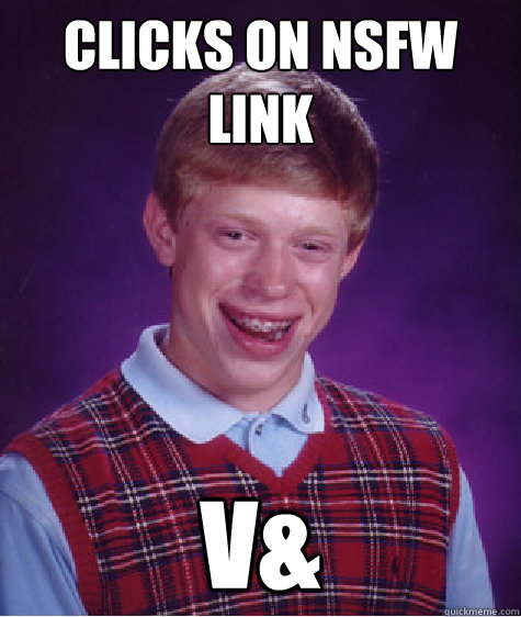 Clicks on NSFW link V&  Bad Luck Brian