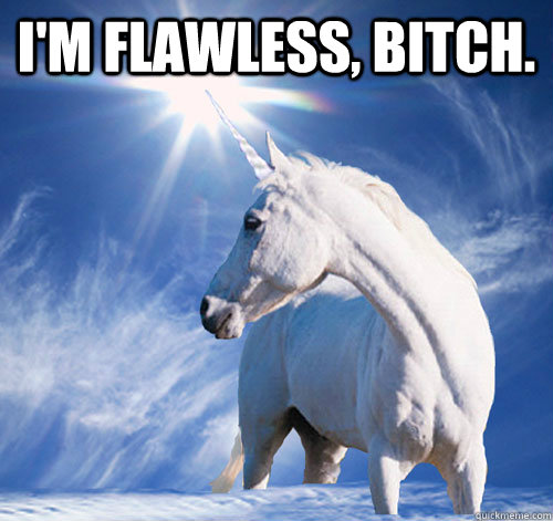 I'm flawless, bitch.  - I'm flawless, bitch.   Conceited Unicorn
