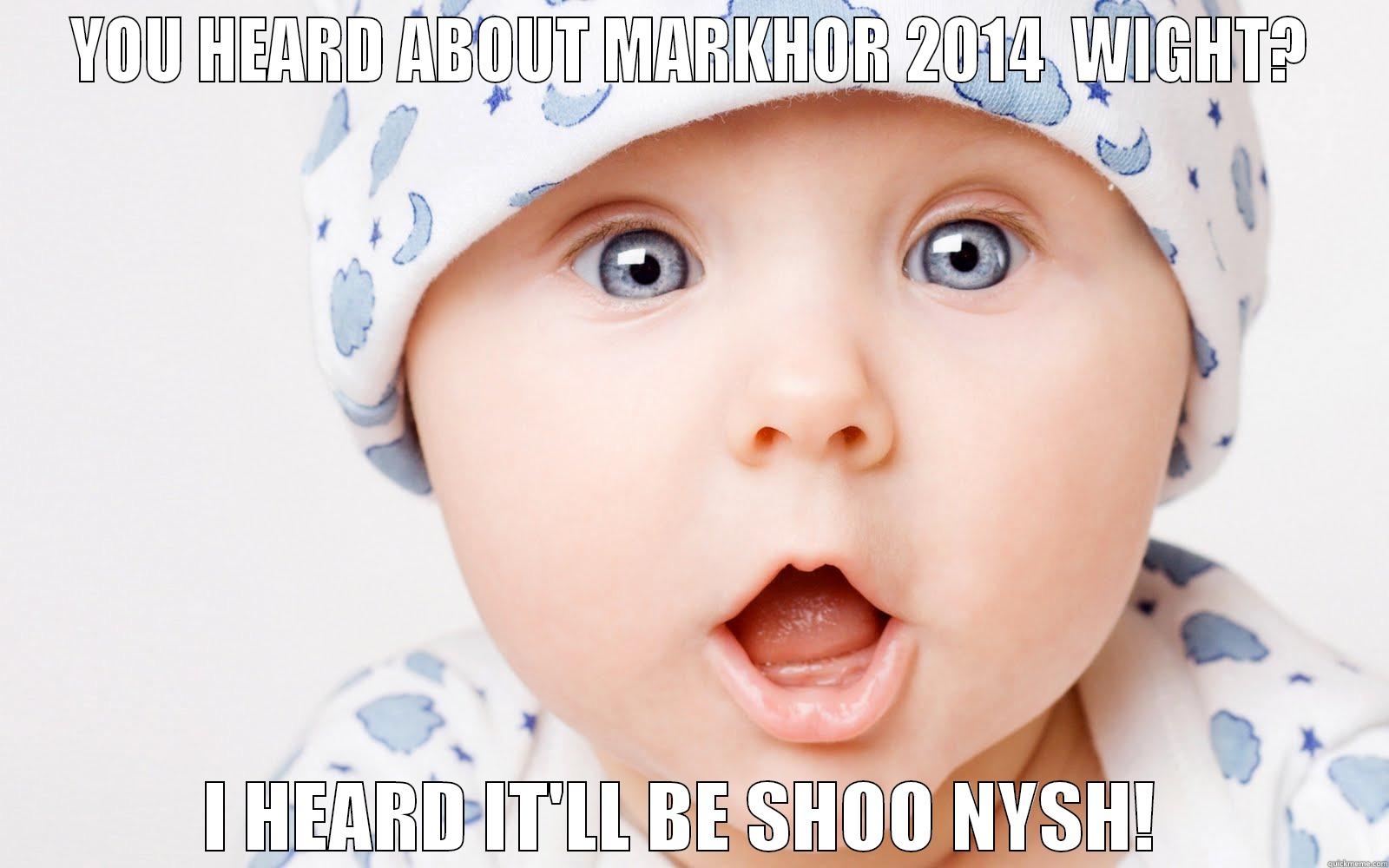 YOU HEARD ABOUT MARKHOR 2014  WIGHT? I HEARD IT'LL BE SHOO NYSH!  Misc