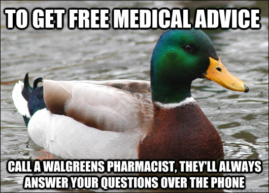 To get free medical advice call a Walgreens pharmacist, they'll always answer your questions over the phone   Actual Advice Mallard