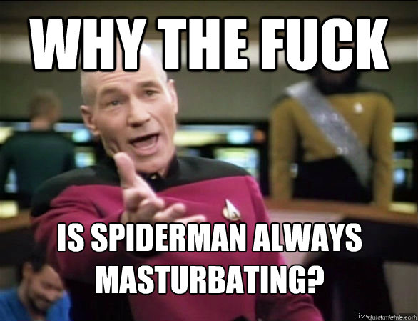 why the fuck is spiderman always masturbating?  Annoyed Picard HD