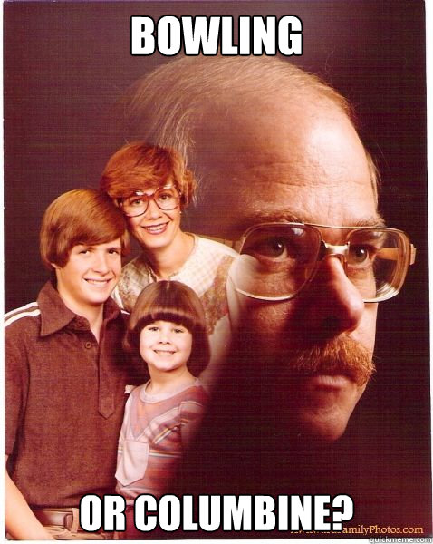 bowling or columbine?  Vengeance Dad