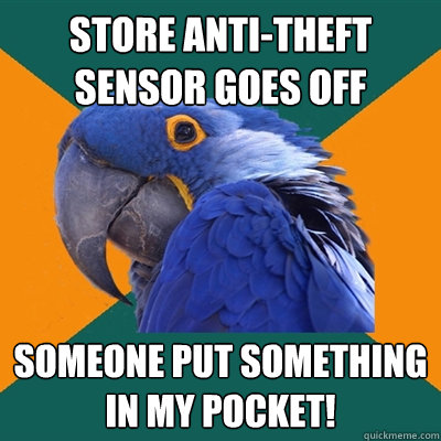 Store anti-theft sensor goes off Someone put something in my pocket!  Paranoid Parrot