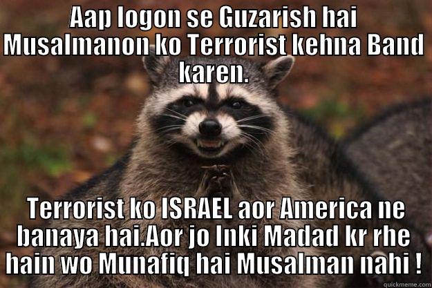 AAP LOGON SE GUZARISH HAI MUSALMANON KO TERRORIST KEHNA BAND KAREN.  TERRORIST KO ISRAEL AOR AMERICA NE BANAYA HAI.AOR JO INKI MADAD KR RHE HAIN WO MUNAFIQ HAI MUSALMAN NAHI ! Evil Plotting Raccoon