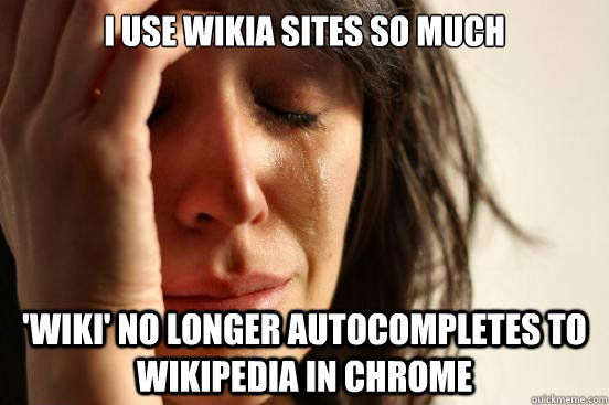 I use wikia sites so much 'wiki' no longer autocompletes to wikipedia in chrome  First World Problems
