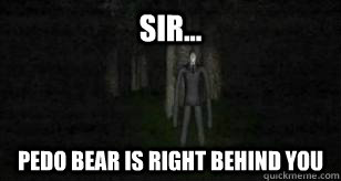 sir... Pedo bear is right behind you  