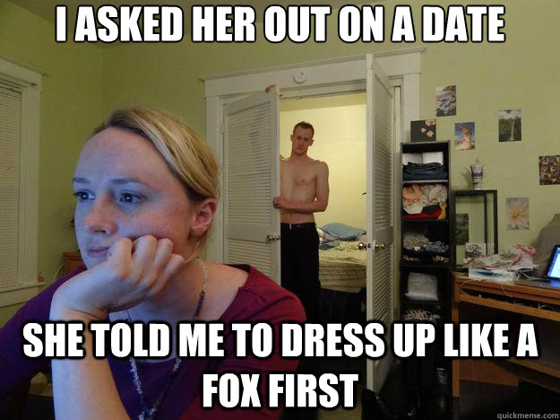 I asked her out on a date she told me to dress up like a fox first  Redditor Husband