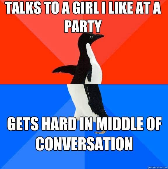 Talks to a girl i like at a party Gets hard in middle of conversation  Socially Awesome Awkward Penguin