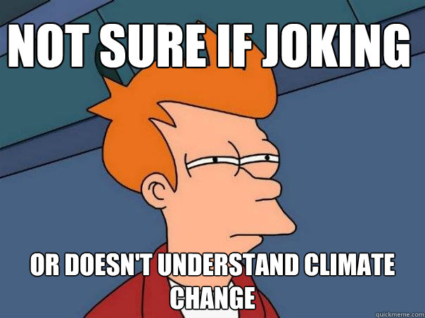 Not sure if joking Or doesn't understand climate change  Futurama Fry