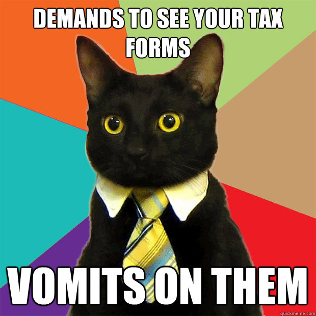 demands to see your tax forms vomits on them  Business Cat
