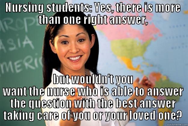 NURSING STUDENTS: YES, THERE IS MORE THAN ONE RIGHT ANSWER, BUT WOULDN'T YOU WANT THE NURSE WHO IS ABLE TO ANSWER THE QUESTION WITH THE BEST ANSWER TAKING CARE OF YOU OR YOUR LOVED ONE? Unhelpful High School Teacher