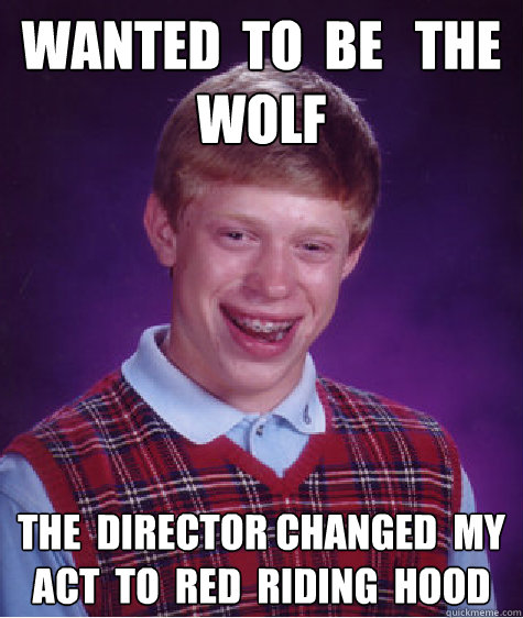 wanted  to  be   the  wolf the  director changed  my  act  to  red  riding  hood  Bad Luck Brian