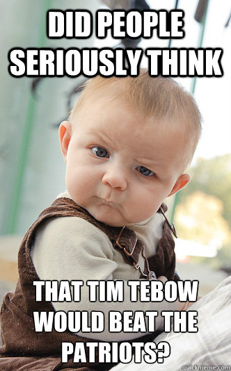 did people seriously think that Tim Tebow would beat the Patriots?  Baby