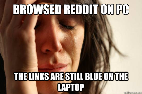 Browsed reddit on pc the links are still blue on the laptop  First World Problems