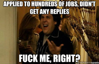 Applied to hundreds of jobs, didn't get any replies fuck me, right? - Applied to hundreds of jobs, didn't get any replies fuck me, right?  Misc