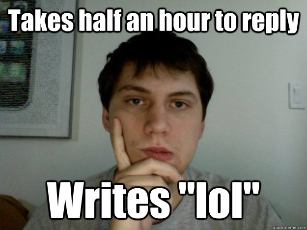 Takes half an hour to reply Writes 