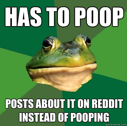 Has to poop Posts about it on reddit instead of pooping  Foul Bachelor Frog