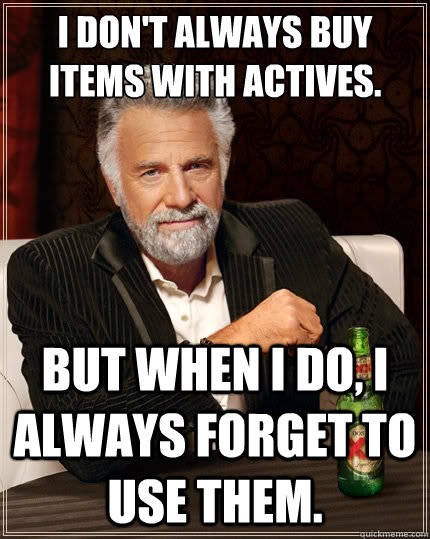 I don't always buy items with actives. But when i do, I always forget to use them.  The Most Interesting Man In The World