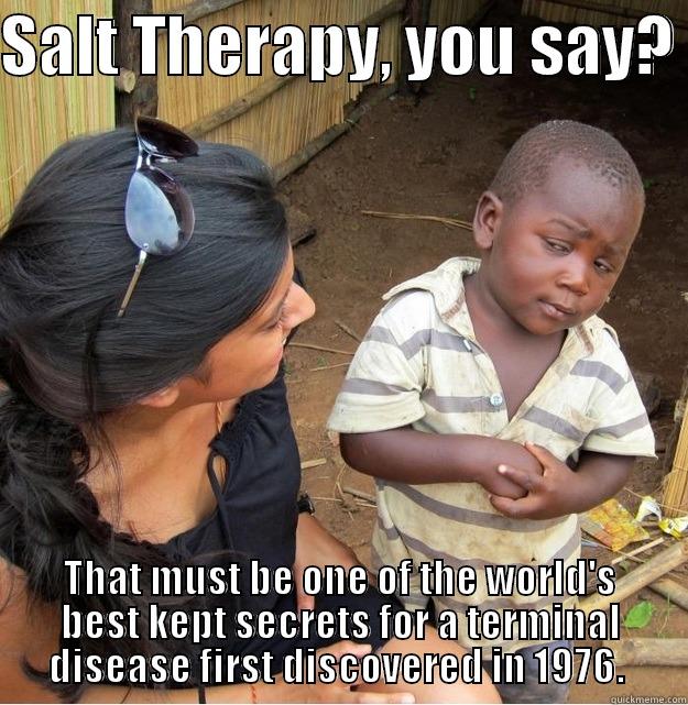 SALT THERAPY, YOU SAY?  THAT MUST BE ONE OF THE WORLD'S BEST KEPT SECRETS FOR A TERMINAL DISEASE FIRST DISCOVERED IN 1976.  Skeptical Third World Kid