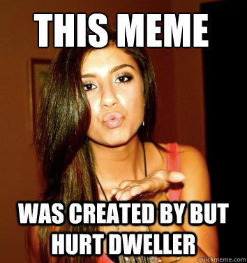 This meme was created by but hurt dweller - This meme was created by but hurt dweller  the college sorostitute