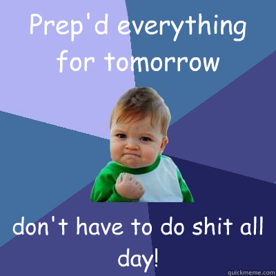 Prep'd everything for tomorrow don't have to do shit all day!  Success Kid