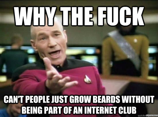 Why the fuck can't people just grow beards without being part of an internet club  Annoyed Picard HD