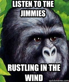 listen to the jimmies rustling in the wind  