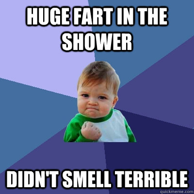 Huge fart in the shower Didn't smell terrible - Huge fart in the shower Didn't smell terrible  Success Kid