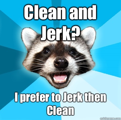 Clean and Jerk? I prefer to Jerk then Clean  Lame Pun Coon