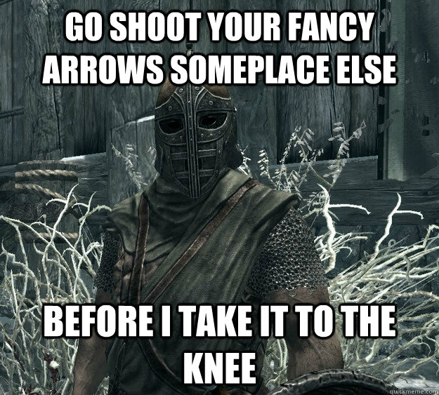 Go shoot your fancy arrows someplace else Before i take it to the knee  Skyrim Guard