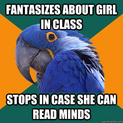 Fantasizes about girl in class Stops in case she can read minds  Paranoid Parrot