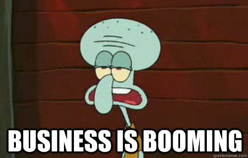 BUSINESS IS BOOMING  Squidward