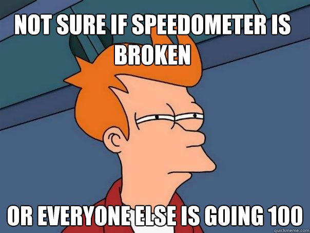 not sure if speedometer is broken or everyone else is going 100  Futurama Fry