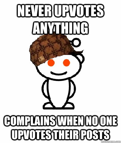 Never upvotes anything complains when no one upvotes their posts  Scumbag Reddit
