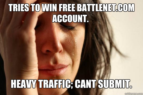 Tries to win free battlenet.com Heavy traffic; Cant submit. Account.  First World Problems