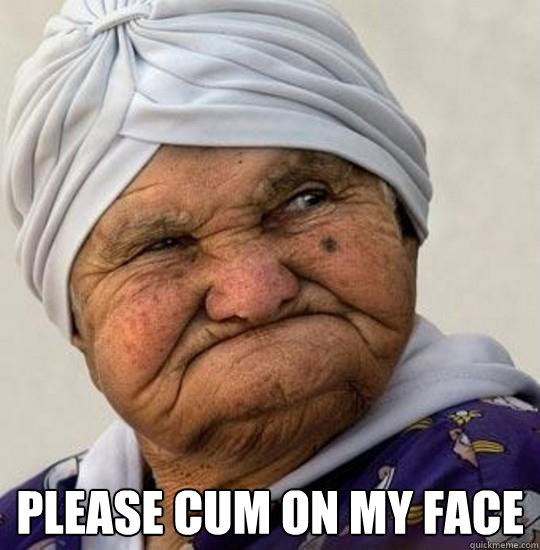  please cum on my face -  please cum on my face  Moist Old Lady