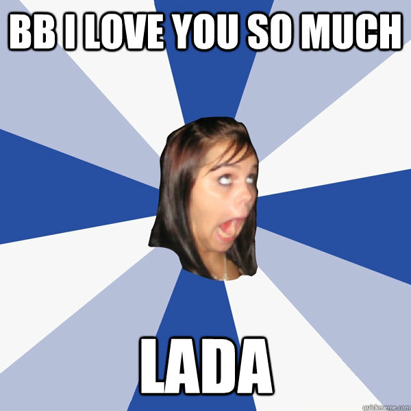 BB I LOVE YOU SO MUCH LADA  Annoying Facebook Girl