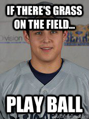 If there's grass on the field... play ball - If there's grass on the field... play ball  Baseball guy