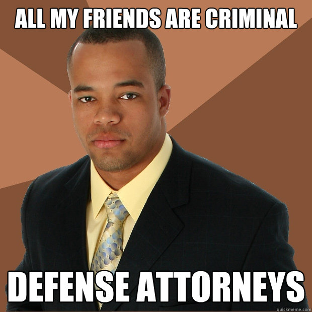 ALL my friends are criminal Defense attorneys  Successful Black Man