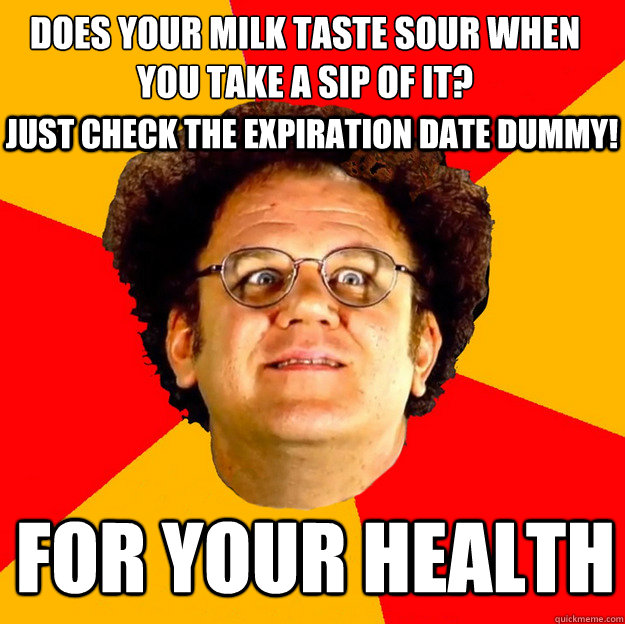 does your milk taste sour when you take a sip of it?
 for your health just check the expiration date dummy!  