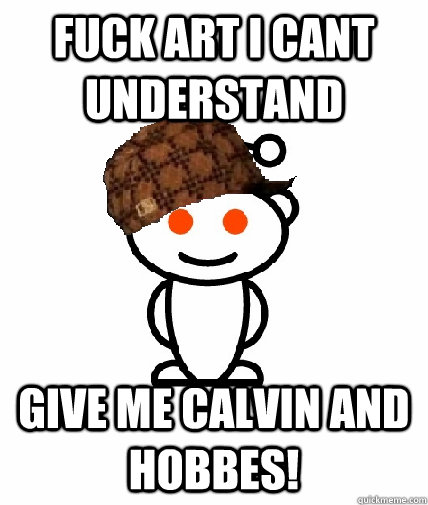 fuck art I cant understand give me calvin and hobbes!  Scumbag Reddit