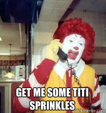  get me some titi sprinkles 
  Ronald McDonald