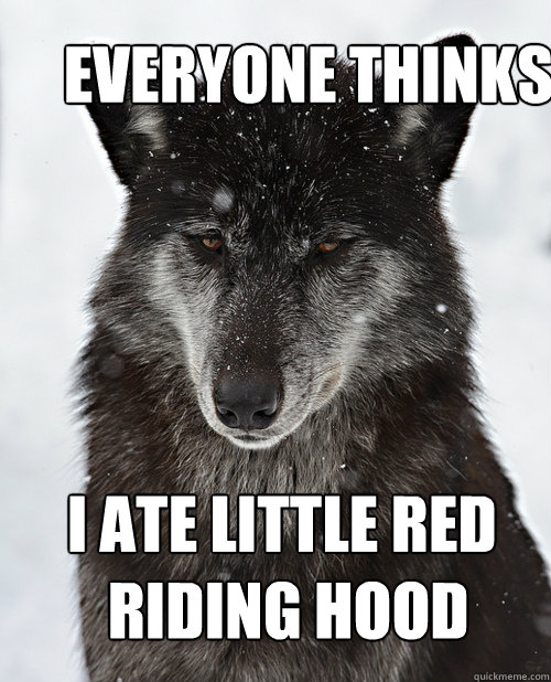 Everyone thinks I Ate Little red
 riding hood - Everyone thinks I Ate Little red
 riding hood  Sad Wolf