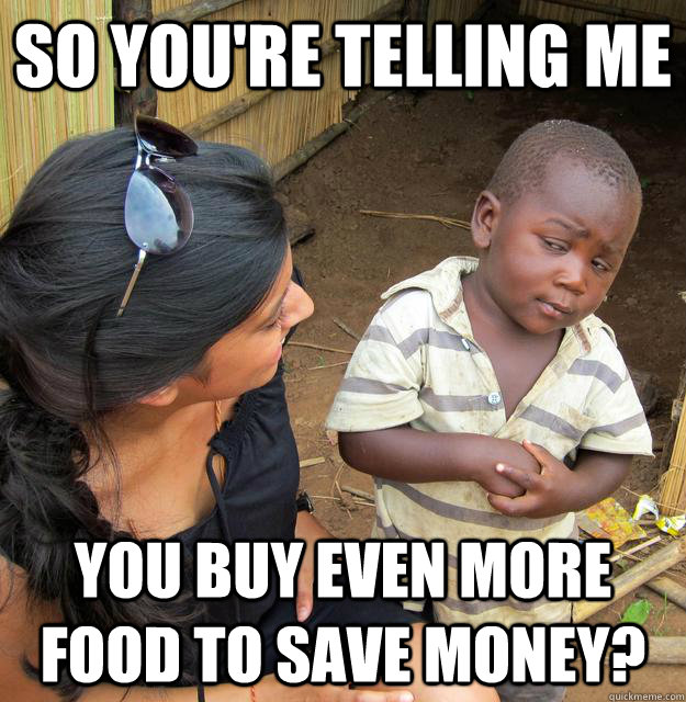 So you're telling me  You buy even more food to save money? - So you're telling me  You buy even more food to save money?  Skeptical African Kid