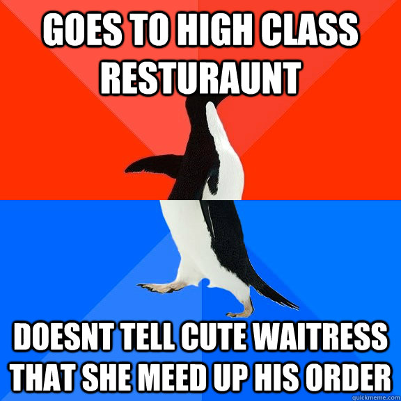 Goes to high class resturaunt Doesnt tell cute waitress that she meed up his order  Socially Awesome Awkward Penguin