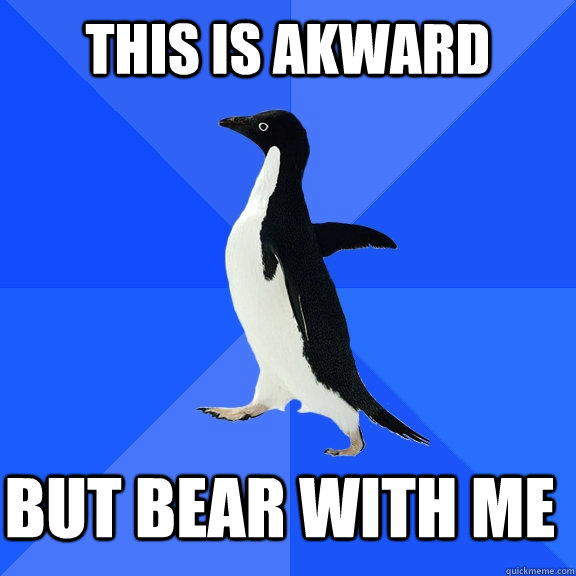 this is akward but bear with me    Socially Awkward Penguin