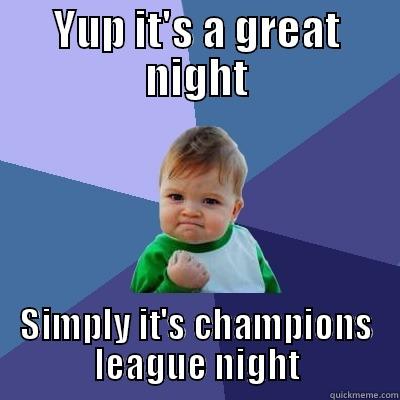 YUP IT'S A GREAT NIGHT SIMPLY IT'S CHAMPIONS LEAGUE NIGHT Success Kid