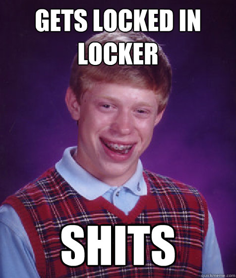 gets locked in locker shits   Bad Luck Brian