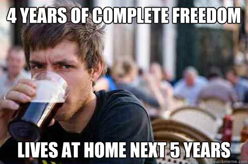 4 years of complete freedom Lives at home next 5 years  Lazy College Senior